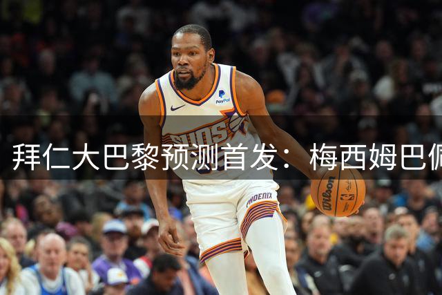 拜仁大巴黎预测首发：梅西姆巴佩PK穆勒科曼